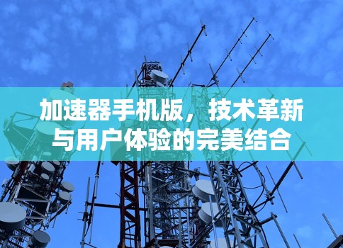 加速器手机版，技术革新与用户体验的完美结合