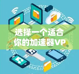 选择一个适合你的加速器VPN软件,建议按照以下步骤进行 选择一个适合你的加速器VPN软件,建议按照以下步骤进行
