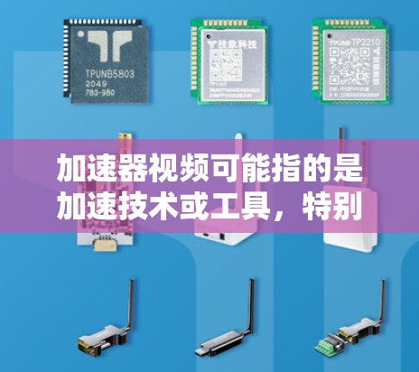 加速器视频可能指的是加速技术或工具,特别是针对视频文件的处理或上传。以下是一些可能的解释和建议 加速器视频可能指的是加速技术或工具,特别是针对视频文件的处理或上传。以下是一些可能的解释和建议