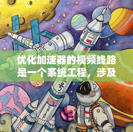 优化加速器的视频线路是一个系统工程，涉及多个方面，可以从以下几个关键步骤入手