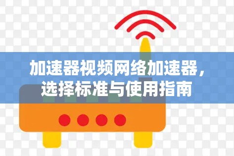 加速器视频网络加速器，选择标准与使用指南