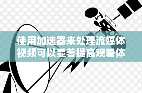 使用加速器来处理流媒体视频可以显著提高观看体验，以下是逐步指南