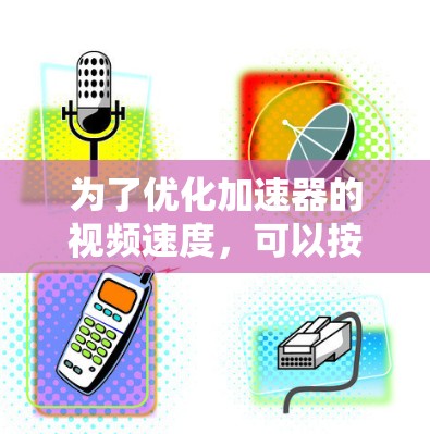 为了优化加速器的视频速度，可以按照以下步骤进行