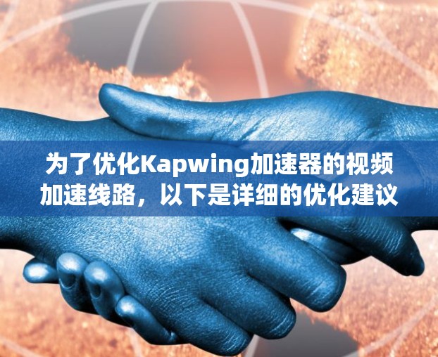 为了优化Kapwing加速器的视频加速线路，以下是详细的优化建议，结合用户反馈和功能分析，逐步提升其性能和用户体验