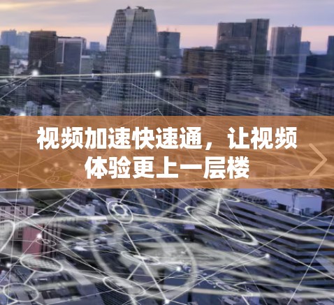 视频加速快速通,让视频体验更上一层楼 视频加速快速通,让视频体验更上一层楼