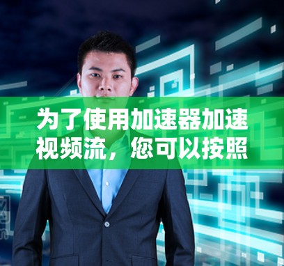 为了使用加速器加速视频流，您可以按照以下步骤操作
