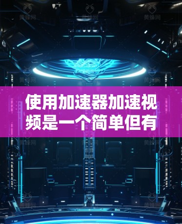 使用加速器加速视频是一个简单但有效的方法，以下是详细的步骤和注意事项