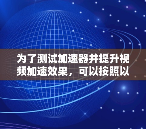 为了测试加速器并提升视频加速效果，可以按照以下步骤进行