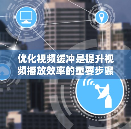 优化视频缓冲是提升视频播放效率的重要步骤，以下是一步步的优化方法