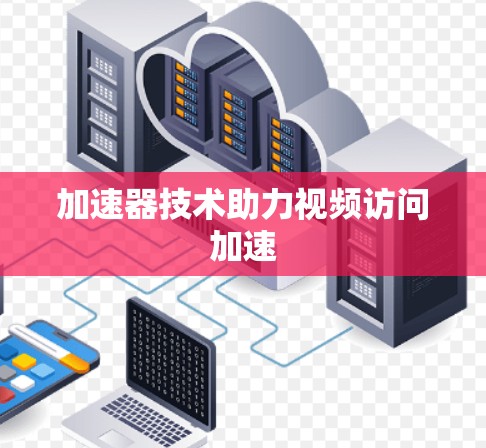 加速器技术助力视频访问加速