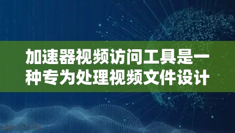 加速器视频访问工具是一种专为处理视频文件设计的加速器,通常包括视频解压、解压缩和格式转换功能。以下是详细介绍 加速器视频访问工具是一种专为处理视频文件设计的加速器,通常包括视频解压、解压缩和格式转换功能。以下是详细介绍