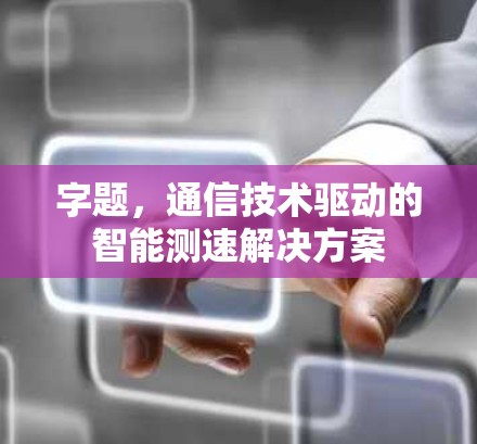 字题，通信技术驱动的智能测速解决方案