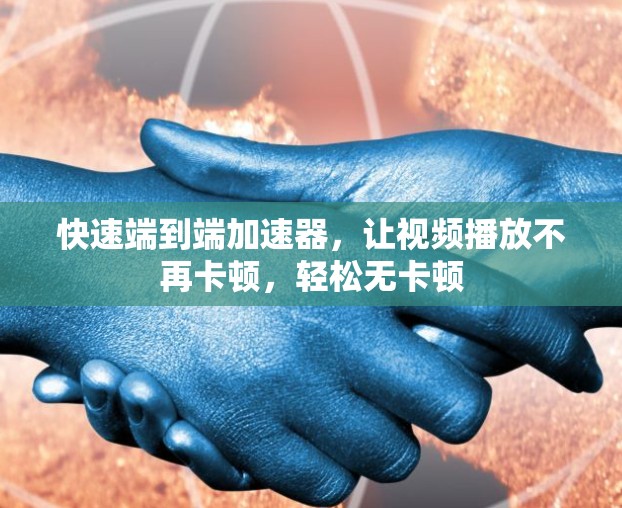 快速端到端加速器，让视频播放不再卡顿，轻松无卡顿
