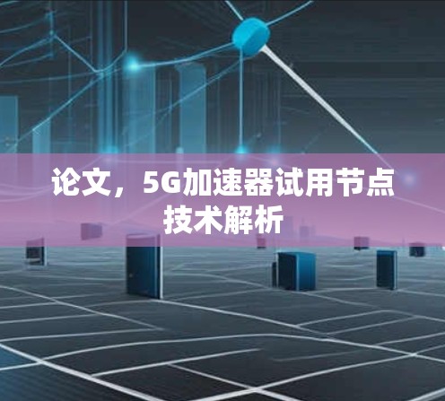 论文,5G加速器试用节点技术解析 论文,5G加速器试用节点技术解析