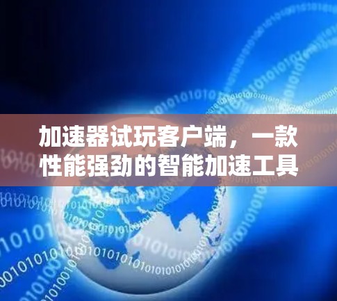 加速器试玩客户端，一款性能强劲的智能加速工具