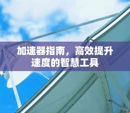 加速器指南，高效提升速度的智慧工具