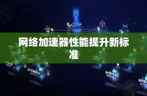 网络加速器性能提升新标准
