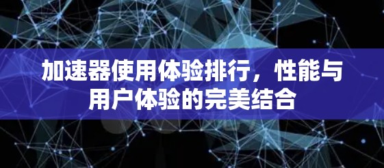 加速器使用体验排行，性能与用户体验的完美结合