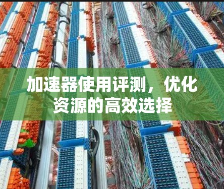 加速器使用评测，优化资源的高效选择