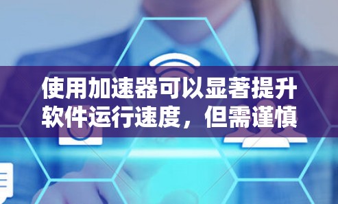 使用加速器可以显著提升软件运行速度，但需谨慎操作以避免负面影响。以下是对加速器使用的详细指南