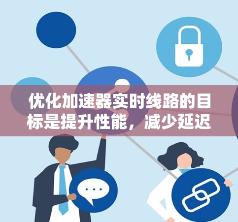 优化加速器实时线路的目标是提升性能，减少延迟，提高效率。以下是详细的步骤指南