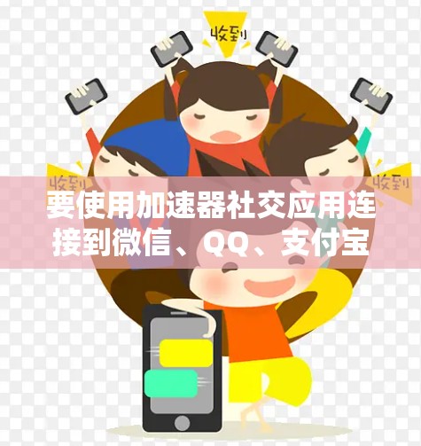 要使用加速器社交应用连接到微信、QQ、支付宝等社交平台，您可以按照以下步骤操作