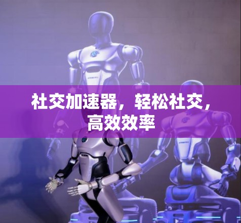 社交加速器，轻松社交，高效效率