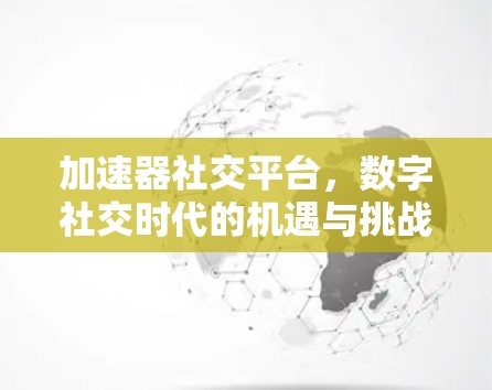 加速器社交平台，数字社交时代的机遇与挑战