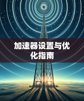加速器设置与优化指南 加速器设置与优化指南