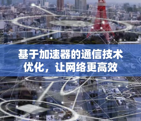 基于加速器的通信技术优化，让网络更高效