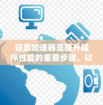 设置加速器是提升程序性能的重要步骤,以下是一步步的指导,帮助你有效管理加速器 设置加速器是提升程序性能的重要步骤,以下是一步步的指导,帮助你有效管理加速器