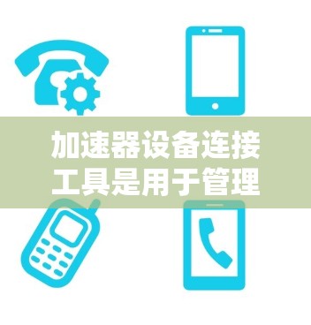 加速器设备连接工具是用于管理加速器设备连接到服务器或电脑上的软件或工具。以下是对这些工具的详细介绍