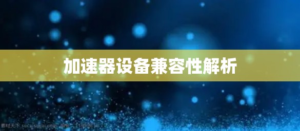 加速器设备兼容性解析 加速器设备兼容性解析