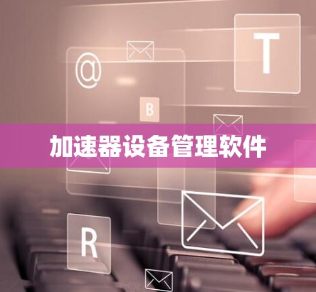 加速器设备管理软件 加速器设备管理软件
