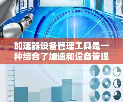 加速器设备管理工具是一种结合了加速和设备管理功能的软件工具,旨在优化电脑性能,管理设备并预防病毒。以下是其核心功能和实现 加速器设备管理工具是一种结合了加速和设备管理功能的软件工具,旨在优化电脑性能,管理设备并预防病毒。以下是其核心功能和实现