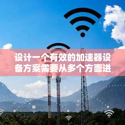 设计一个有效的加速器设备方案需要从多个方面进行综合考虑。以下是一个结构化的解决方案 设计一个有效的加速器设备方案需要从多个方面进行综合考虑。以下是一个结构化的解决方案