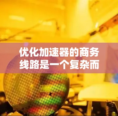 优化加速器的商务线路是一个复杂而多维度的问题,需要综合考虑多个因素来实现最佳效果。以下是对优化商务线路加速器的详细分析和建议 优化加速器的商务线路是一个复杂而多维度的问题,需要综合考虑多个因素来实现最佳效果。以下是对优化商务线路加速器的详细分析和建议