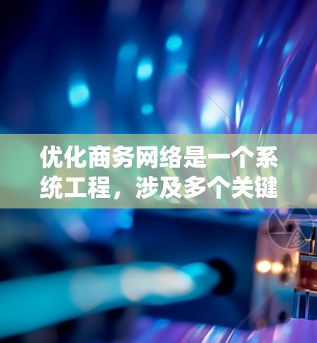 优化商务网络是一个系统工程,涉及多个关键因素和方法。下面是逐步实施优化商务网络的方案 优化商务网络是一个系统工程,涉及多个关键因素和方法。下面是逐步实施优化商务网络的方案