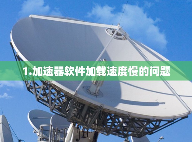 1.加速器软件加载速度慢的问题 1.加速器软件加载速度慢的问题