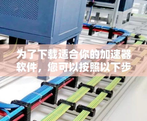 为了下载适合你的加速器软件，您可以按照以下步骤进行