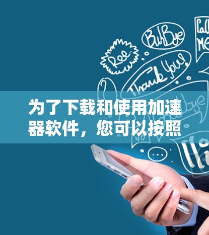 为了下载和使用加速器软件，您可以按照以下步骤操作