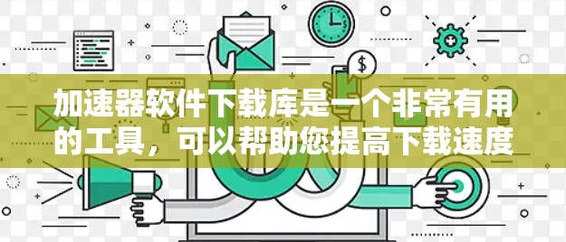 加速器软件下载库是一个非常有用的工具,可以帮助您提高下载速度,处理多种文件和任务。以下是一些推荐的加速器软件库,您可以根据自己的需求选择 加速器软件下载库是一个非常有用的工具,可以帮助您提高下载速度,处理多种文件和任务。以下是一些推荐的加速器软件库,您可以根据自己的需求选择