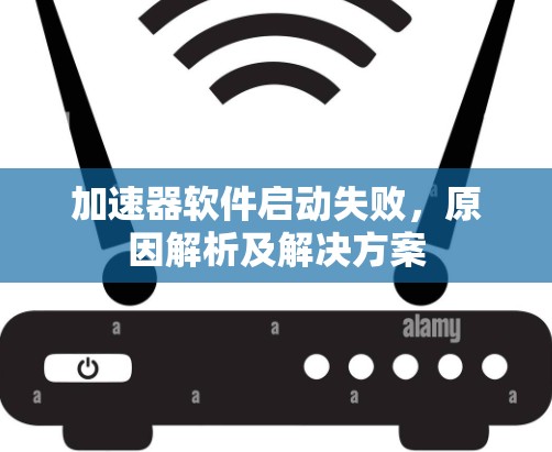 加速器软件启动失败，原因解析及解决方案