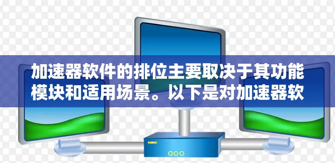 加速器软件的排位主要取决于其功能模块和适用场景。以下是对加速器软件的综合分析和排位建议 加速器软件的排位主要取决于其功能模块和适用场景。以下是对加速器软件的综合分析和排位建议