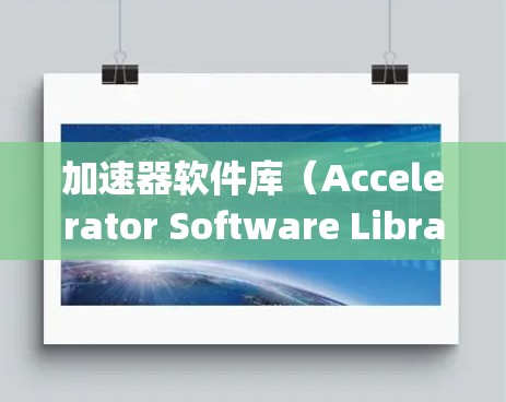加速器软件库（Accelerator Software Library）是一种旨在提高计算机计算效率的库，广泛应用于科学计算、工程设计、数据处理和机器学习等领域。以下是对该库的详细介绍
