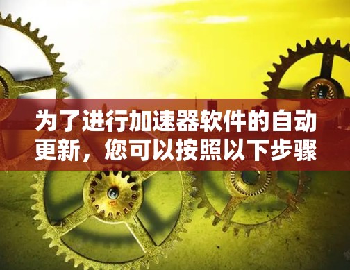 为了进行加速器软件的自动更新，您可以按照以下步骤操作