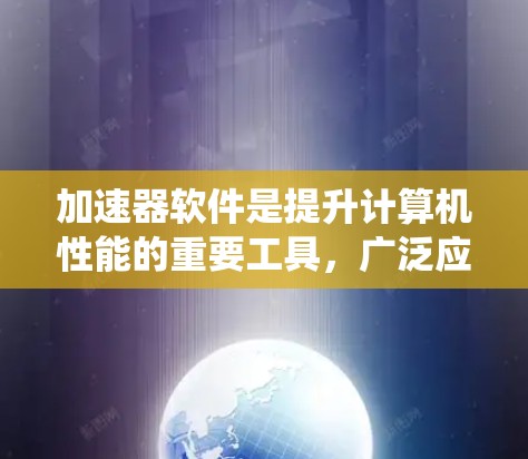 加速器软件是提升计算机性能的重要工具，广泛应用于处理密集计算任务和数据处理。以下是一个系统的学习计划，帮助您全面理解加速器软件