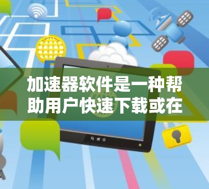 加速器软件是一种帮助用户快速下载或在线搜索的工具，常见的有Y.wsider、百度网盘加速器、下载吧等。以下是关于加速器软件的详细推荐和信息