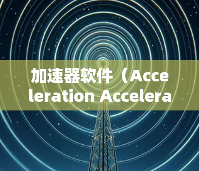加速器软件（Acceleration Accelerator）是一种帮助提高游戏性能的工具，通过自动优化硬件资源和游戏设置，使游戏运行得更快、更流畅。以下是关于加速器软件的详细说明