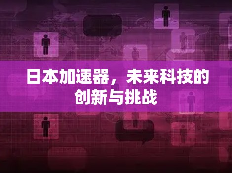 日本加速器,未来科技的创新与挑战 日本加速器,未来科技的创新与挑战